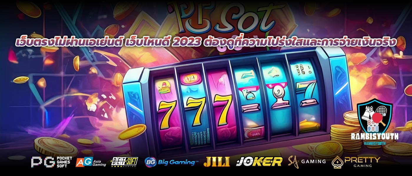 เว็บตรงไม่ผ่านเอเย่นต์ เว็บไหนดี 2023 ต้องดูที่ความโปร่งใสและการจ่ายเงินจริง