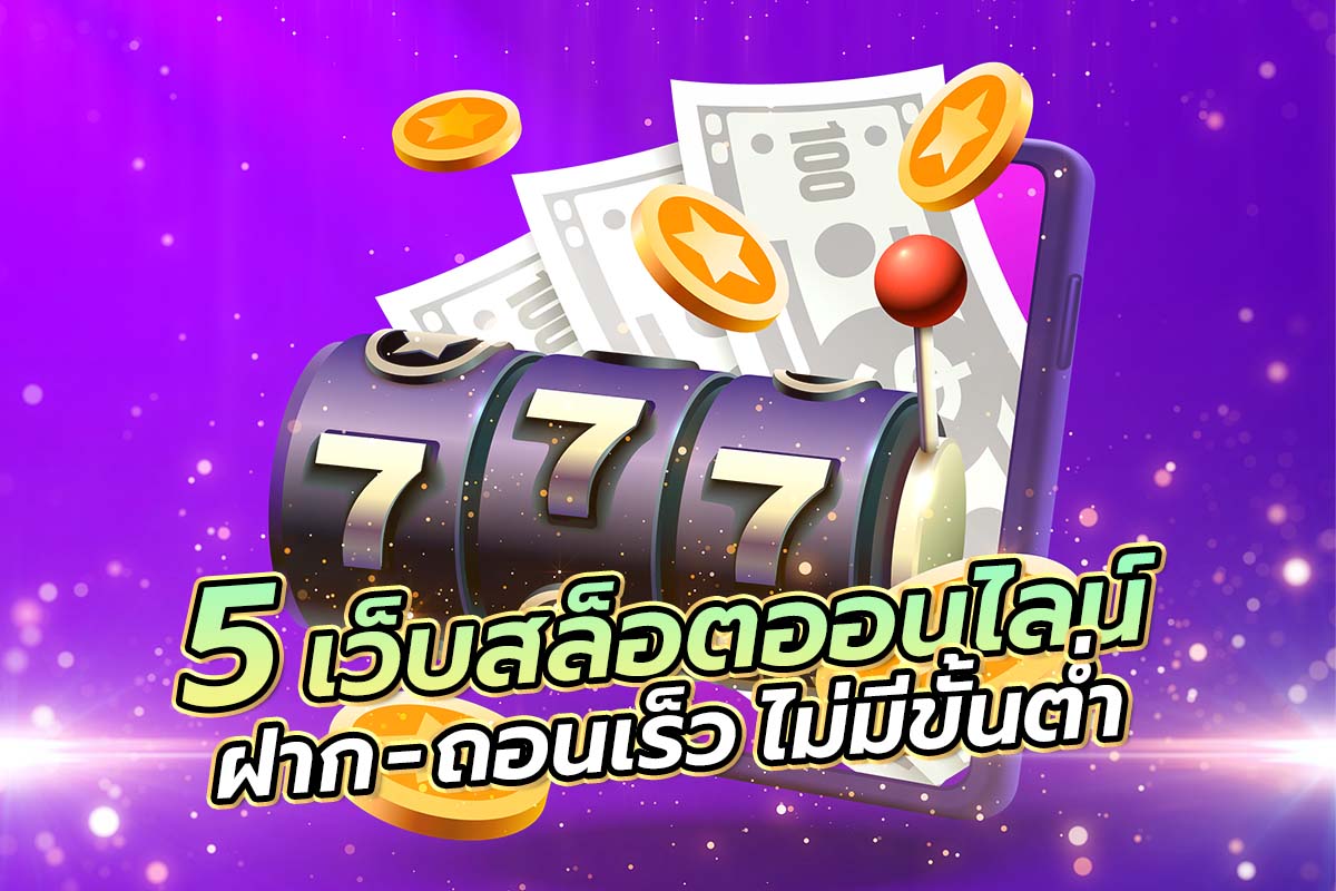 5 เว็บสล็อตออนไลน์ ฝาก-ถอนเร็วเร็ว ไม่มีขั้นต่ำ